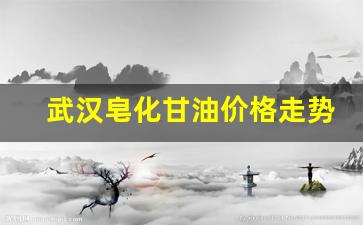 武汉皂化甘油价格走势图-武汉皂化甘油价格走势