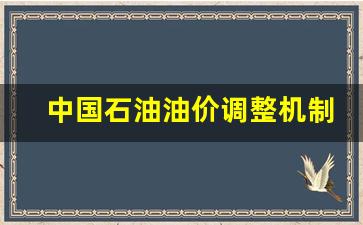 中国石油价格根据什么调整-中国石油油价调整机制