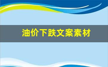 油价直降文案-油价下跌文案素材