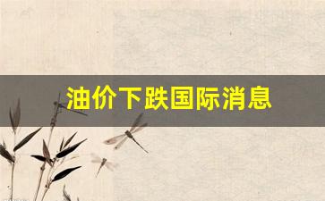 油价下跌国际消息-国际油价下调