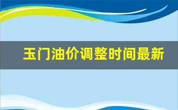 玉门油矿-玉门油价调整时间最新表