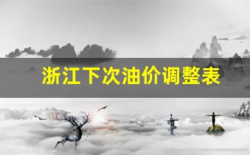 浙江油价什么时候涨-浙江下次油价调整表