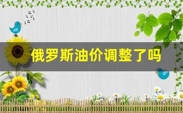 俄罗斯油价调整了吗-最近,俄罗斯石油价格