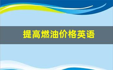 提高燃油价格英语-提高燃油价格英语怎么说