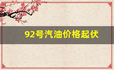 92号汽油价格是-92号汽油价格起伏
